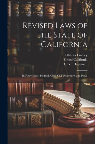 Revised Laws Of The State Of California: In Four Codes: Political, Civil, Civil Procedure, And Penal - 9781021682925