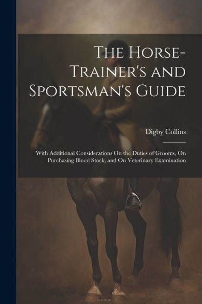 The Horse-Trainer's And Sportsman's Guide: With Additional Considerations On The Duties Of Grooms, On Purchasing Blood Stock, And On Veterinary Examination - 9781021685452