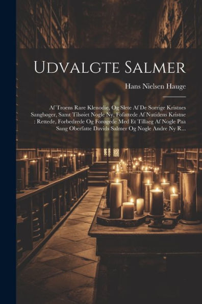 Udvalgte Salmer: Af Troens Rare Klenodie, Og Slete Af De Sorrige Kristnes Sangbøger, Samt Tilsøiet Nogle Ny, Fofattede Af Nutidens Kristne: Rettede, ... Og Nogle Andre Ny R... (Norwegian Edition)