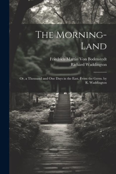 The Morning-Land: Or, A Thousand And One Days In The East, From The Germ. By R. Waddington