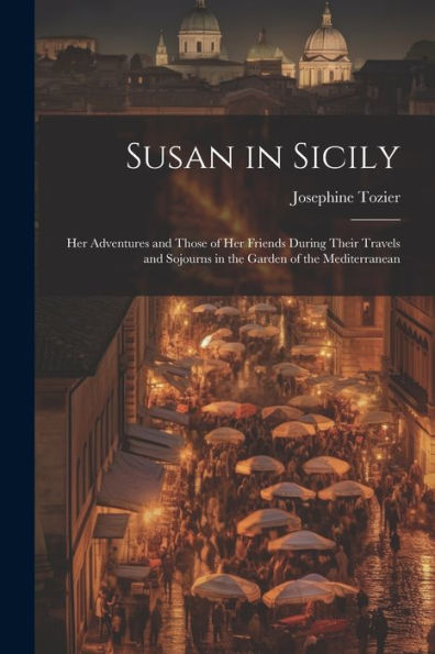 Susan In Sicily: Her Adventures And Those Of Her Friends During Their Travels And Sojourns In The Garden Of The Mediterranean