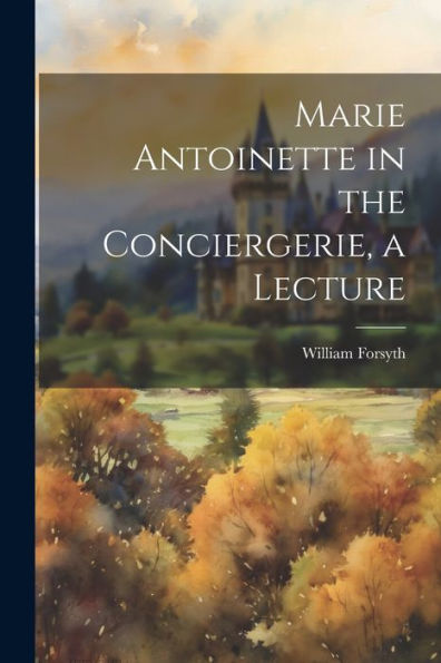 Marie Antoinette In The Conciergerie, A Lecture