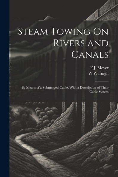 Steam Towing On Rivers And Canals: By Means Of A Submerged Cable, With A Description Of Their Cable System