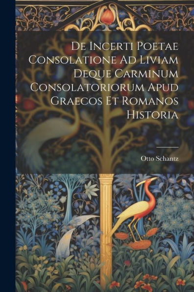 De Incerti Poetae Consolatione Ad Liviam Deque Carminum Consolatoriorum Apud Graecos Et Romanos Historia (Latin Edition)