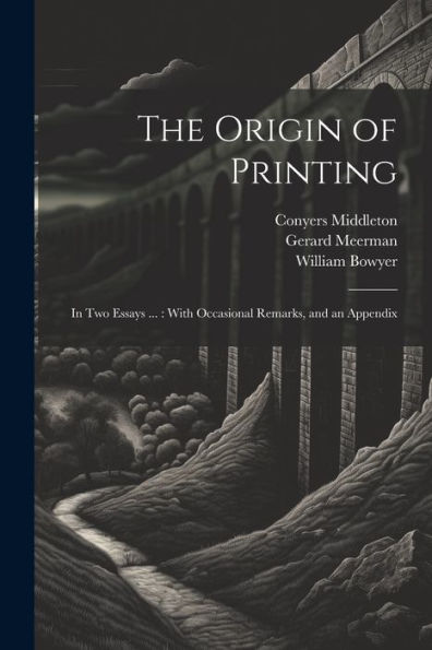 The Origin Of Printing: In Two Essays ...: With Occasional Remarks, And An Appendix