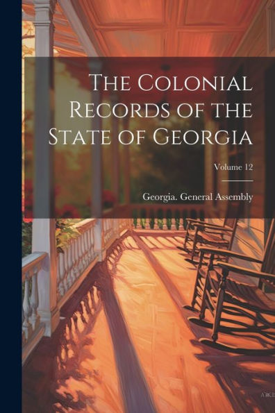 The Colonial Records Of The State Of Georgia; Volume 12