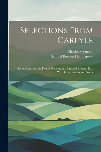 Selections From Carlyle: Sartor Resartus, The French Revolution, Past And Present, Ed., With Introductions And Notes