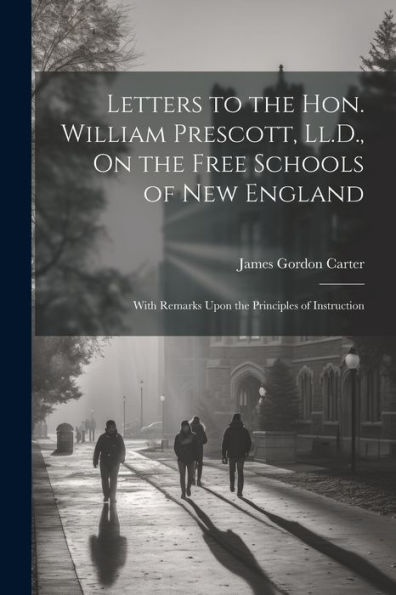 Letters To The Hon. William Prescott, Ll.D., On The Free Schools Of New England: With Remarks Upon The Principles Of Instruction