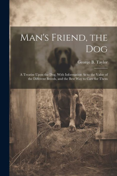 Man's Friend, The Dog: A Treatise Upon The Dog, With Information As To The Value Of The Different Breeds, And The Best Way To Care For Them