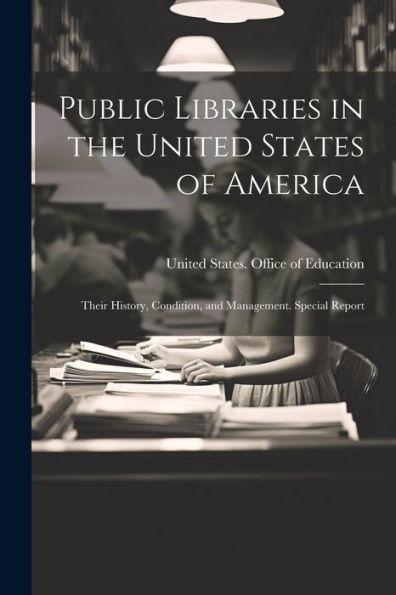 Public Libraries In The United States Of America: Their History, Condition, And Management. Special Report