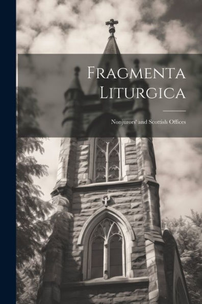 Fragmenta Liturgica: Nonjurors' And Scottish Offices