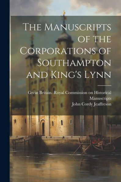 The Manuscripts Of The Corporations Of Southampton And King's Lynn