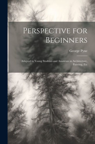 Perspective For Beginners: Adapted To Young Students And Amateurs In Architecture, Painting, Etc