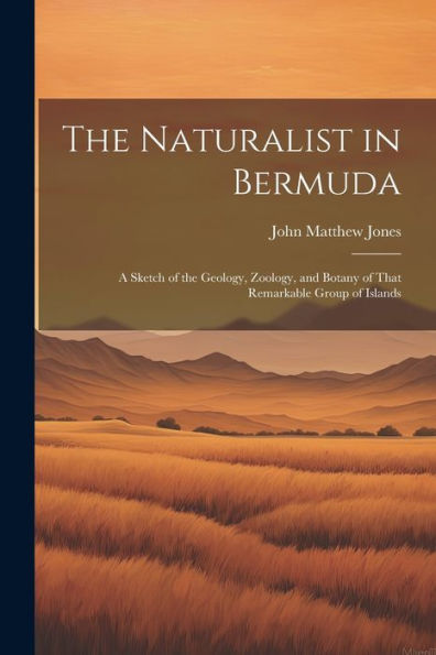 The Naturalist In Bermuda: A Sketch Of The Geology, Zoology, And Botany Of That Remarkable Group Of Islands