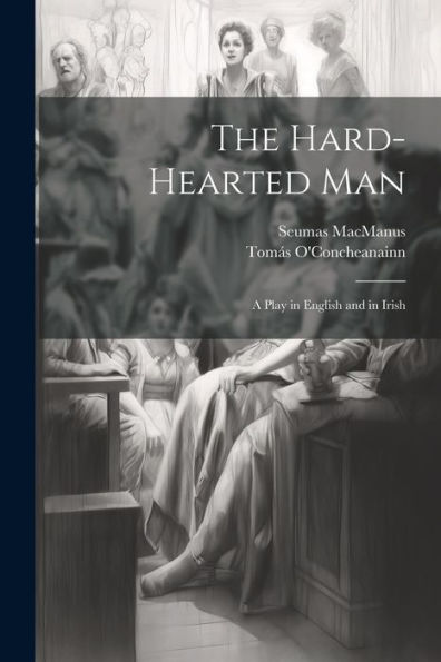 The Hard-Hearted Man: A Play In English And In Irish