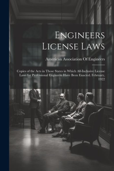 Engineers License Laws: Copies Of The Acts In Those States In Which All-Inclusive License Laws For Professional Engineers Have Been Enacted. February, 1922