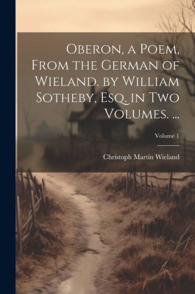 Oberon, A Poem, From The German Of Wieland. By William Sotheby, Esq. In Two Volumes. ...; Volume 1
