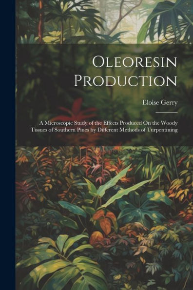 Oleoresin Production: A Microscopic Study Of The Effects Produced On The Woody Tissues Of Southern Pines By Different Methods Of Turpentining