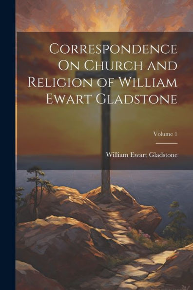 Correspondence On Church And Religion Of William Ewart Gladstone; Volume 1