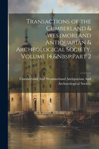 Transactions Of The Cumberland & Westmorland Antiquarian & Archeological Society, Volume 14, Part 2