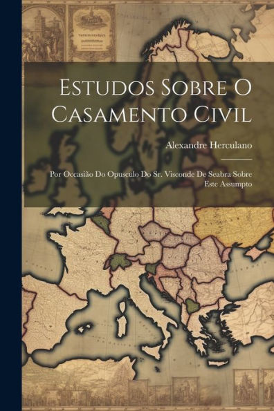 Estudos Sobre O Casamento Civil: Por Occasião Do Opusculo Do Sr. Visconde De Seabra Sobre Este Assumpto (Portuguese Edition)