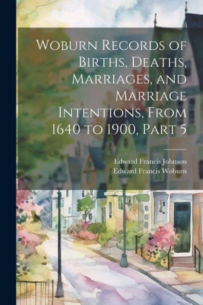 Woburn Records Of Births, Deaths, Marriages, And Marriage Intentions, From 1640 To 1900, Part 5