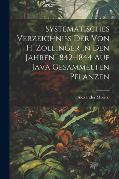 Systematisches Verzeichniss Der Von H. Zollinger In Den Jahren 1842-1844 Auf Java Gesammelten Pflanzen