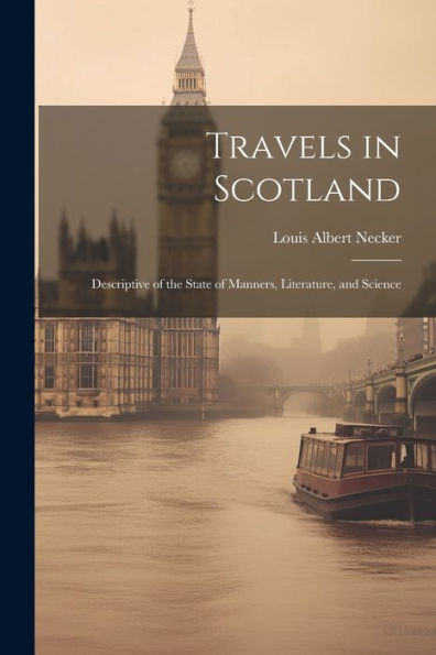 Travels In Scotland: Descriptive Of The State Of Manners, Literature, And Science