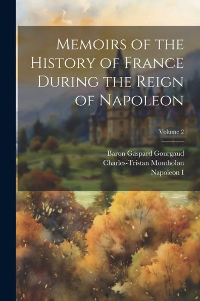 Memoirs Of The History Of France During The Reign Of Napoleon; Volume 2