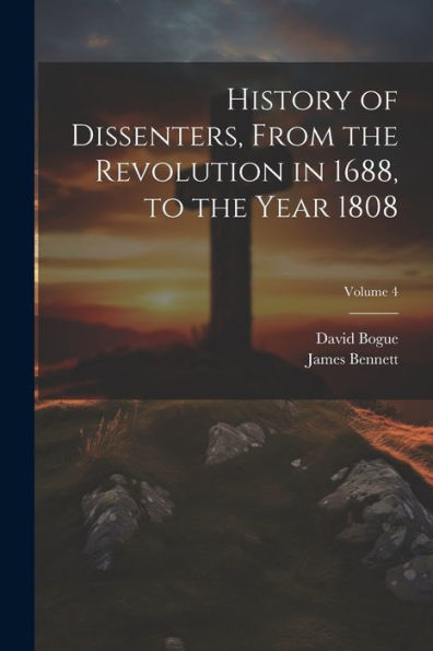 History Of Dissenters, From The Revolution In 1688, To The Year 1808; Volume 4
