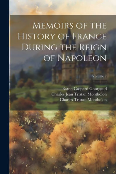 Memoirs Of The History Of France During The Reign Of Napoleon; Volume 7