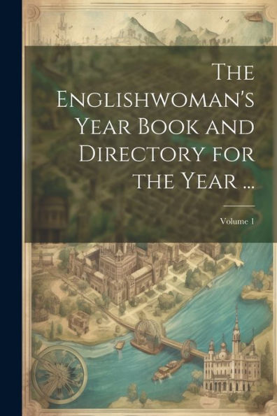 The Englishwoman's Year Book And Directory For The Year ...; Volume 1