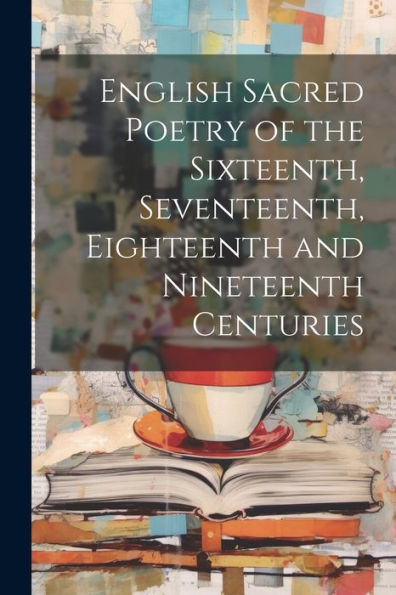 English Sacred Poetry Of The Sixteenth, Seventeenth, Eighteenth And Nineteenth Centuries
