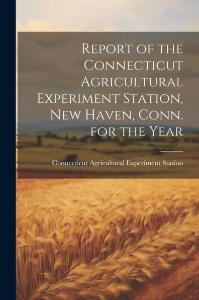 Report Of The Connecticut Agricultural Experiment Station, New Haven, Conn. For The Year