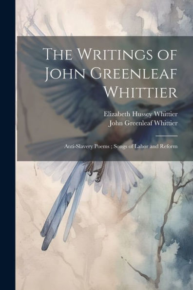 The Writings Of John Greenleaf Whittier: Anti-Slavery Poems; Songs Of Labor And Reform