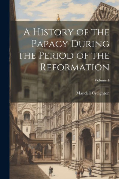 A History Of The Papacy During The Period Of The Reformation; Volume 4