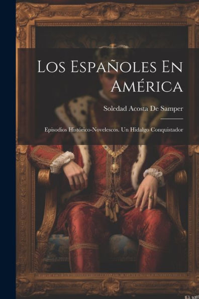 Los Españoles En América: Episodios Histórico-Novelescos. Un Hidalgo Conquistador (Spanish Edition) - 9781021735522