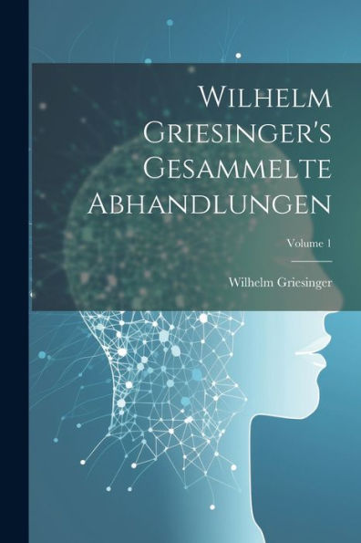Wilhelm Griesinger's Gesammelte Abhandlungen; Volume 1 (German Edition) - 9781021736154