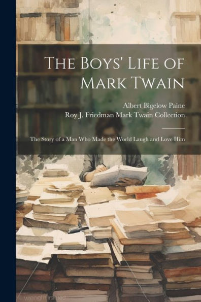 The Boys' Life Of Mark Twain: The Story Of A Man Who Made The World Laugh And Love Him
