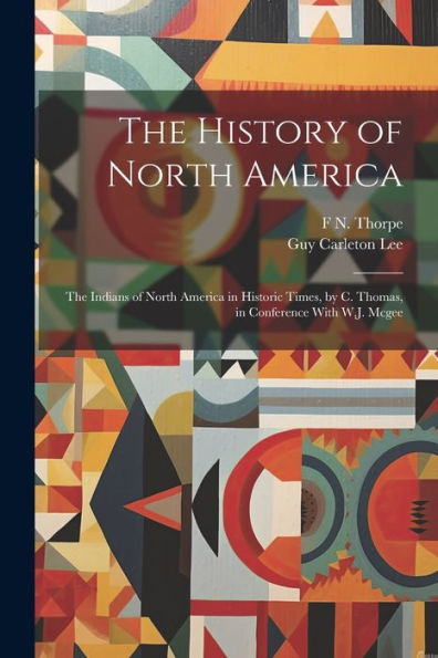 The History Of North America: The Indians Of North America In Historic Times, By C. Thomas, In Conference With W.J. Mcgee
