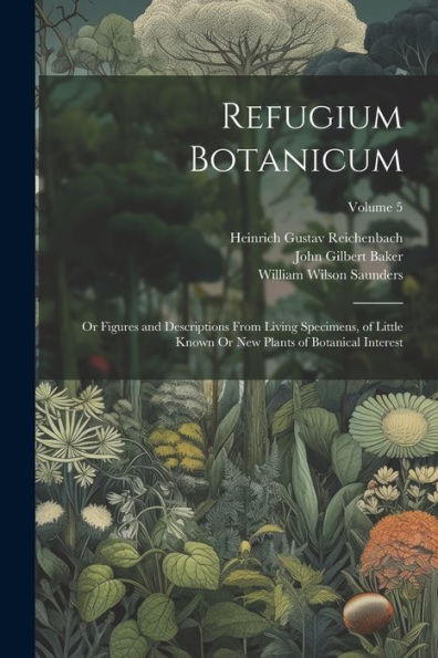 Refugium Botanicum: Or Figures And Descriptions From Living Specimens, Of Little Known Or New Plants Of Botanical Interest; Volume 5