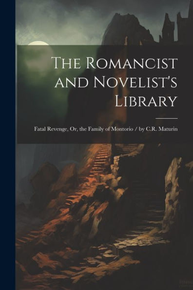 The Romancist And Novelist's Library: Fatal Revenge, Or, The Family Of Montorio / By C.R. Maturin