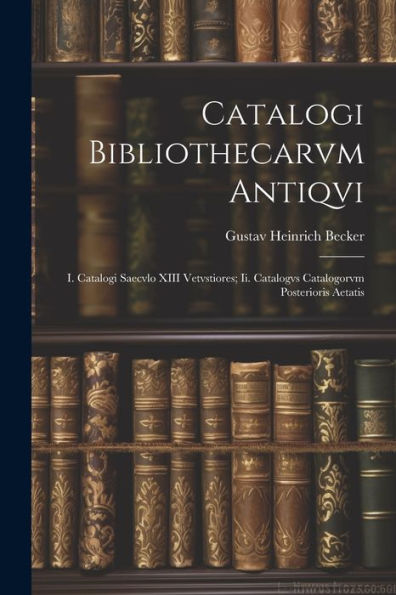 Catalogi Bibliothecarvm Antiqvi: I. Catalogi Saecvlo Xiii Vetvstiores; Ii. Catalogvs Catalogorvm Posterioris Aetatis (Latin Edition)