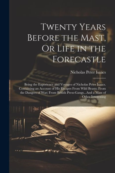 Twenty Years Before The Mast, Or Life In The Forecastle: Being The Experience And Voyages Of Nicholas Peter Isaacs. Containing An Account Of His ... Press-Gangs...And A Mass Of Other Interesting