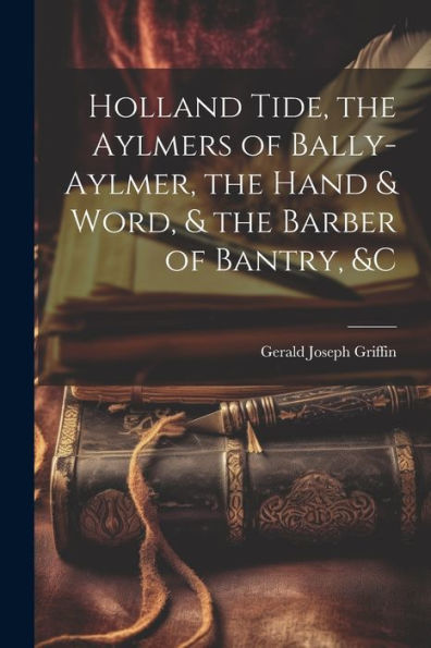 Holland Tide, The Aylmers Of Bally-Aylmer, The Hand & Word, & The Barber Of Bantry, &C