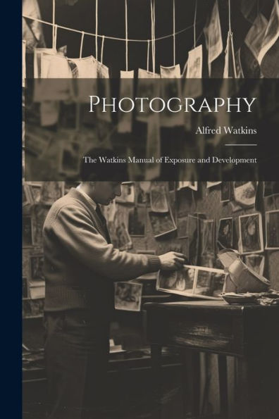 Photography: The Watkins Manual Of Exposure And Development