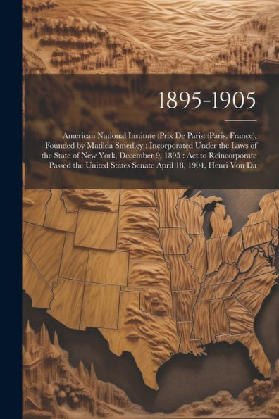 1895-1905: American National Institute (Prix De Paris) (Paris, France), Founded By Matilda Smedley: Incorporated Under The Laws Of The State Of New ... April 18, 1904, Henri Von Da (French Edition) - 9781021749307