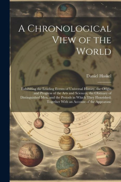 A Chronological View Of The World: Exhibiting The Leading Events Of Universal History, The Origin And Progress Of The Arts And Sciences, The Obituary ... Together With An Account Of The Appearanc