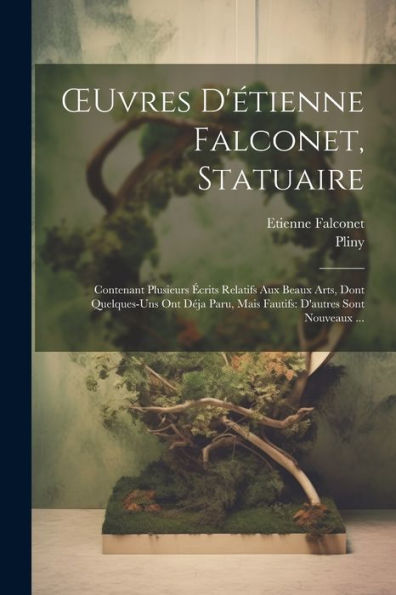 Oeuvres D'Étienne Falconet, Statuaire: Contenant Plusieurs Écrits Relatifs Aux Beaux Arts, Dont Quelques-Uns Ont Déja Paru, Mais Fautifs: D'Autres Sont Nouveaux ... (French Edition)