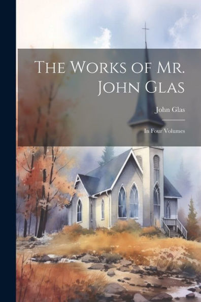 The Works Of Mr. John Glas: In Four Volumes